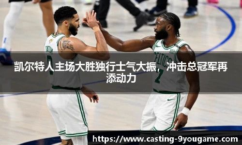 凯尔特人主场大胜独行士气大振，冲击总冠军再添动力