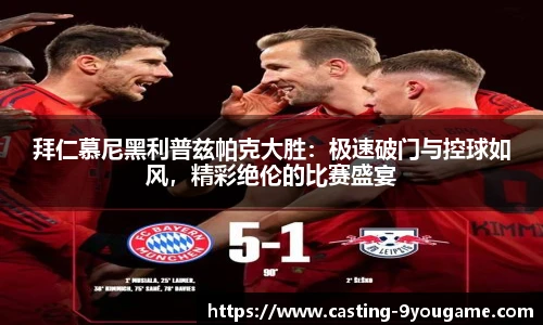 拜仁慕尼黑利普兹帕克大胜：极速破门与控球如风，精彩绝伦的比赛盛宴