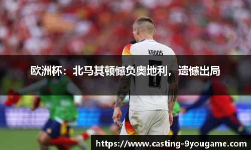 欧洲杯：北马其顿憾负奥地利，遗憾出局