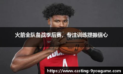 火箭全队备战季后赛，专注训练提振信心