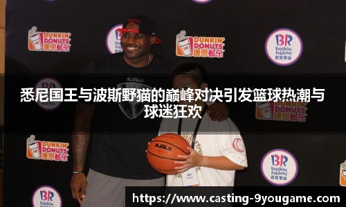 悉尼国王与波斯野猫的巅峰对决引发篮球热潮与球迷狂欢