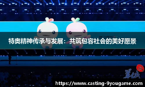 特奥精神传承与发展：共筑包容社会的美好愿景