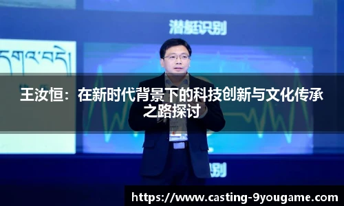 王汝恒：在新时代背景下的科技创新与文化传承之路探讨
