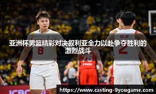亚洲杯男篮精彩对决叙利亚全力以赴争夺胜利的激烈战斗