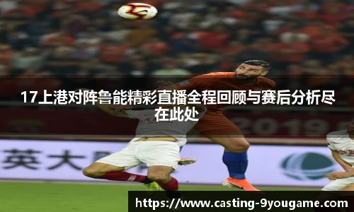 17上港对阵鲁能精彩直播全程回顾与赛后分析尽在此处