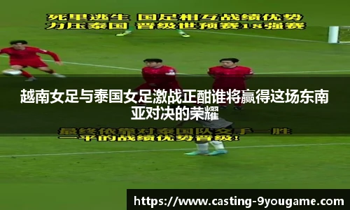 越南女足与泰国女足激战正酣谁将赢得这场东南亚对决的荣耀