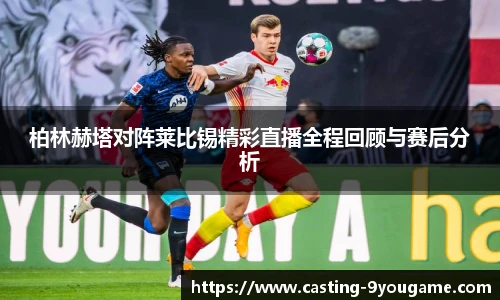 柏林赫塔对阵莱比锡精彩直播全程回顾与赛后分析