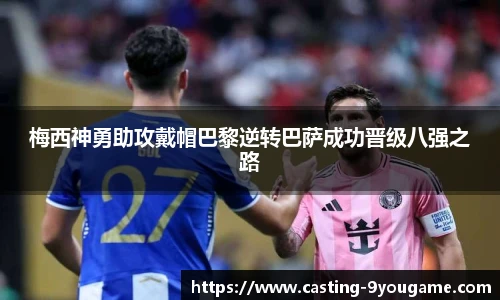 梅西神勇助攻戴帽巴黎逆转巴萨成功晋级八强之路