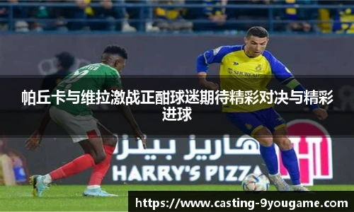 帕丘卡与维拉激战正酣球迷期待精彩对决与精彩进球