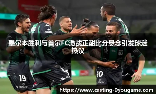 墨尔本胜利与首尔FC激战正酣比分悬念引发球迷热议