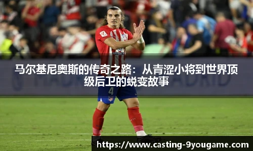 马尔基尼奥斯的传奇之路：从青涩小将到世界顶级后卫的蜕变故事