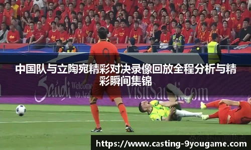 中国队与立陶宛精彩对决录像回放全程分析与精彩瞬间集锦