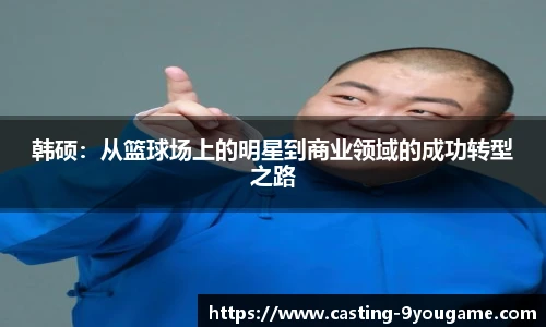韩硕：从篮球场上的明星到商业领域的成功转型之路