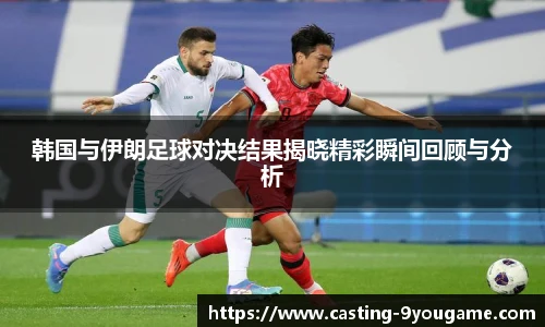 韩国与伊朗足球对决结果揭晓精彩瞬间回顾与分析