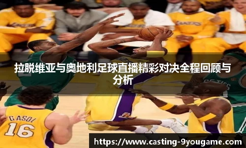 拉脱维亚与奥地利足球直播精彩对决全程回顾与分析