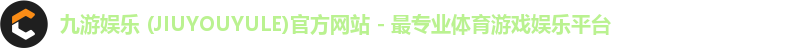 九游娱乐 (JIUYOUYULE)官方网站 - 最专业体育游戏娱乐平台 九游娱乐 (JIUYOUYULE)官方网站 - 最专业体育游戏娱乐平台
